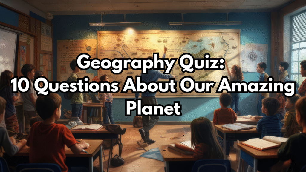 Geography Quiz: 10 Questions About Our Amazing Planet